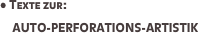 • Texte zur:
     AUTO-PERFORATIONS-ARTISTIK